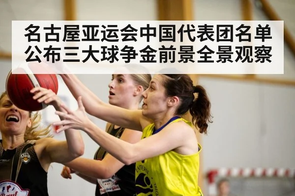 名古屋亚运会中国代表团名单公布三大球争金前景全景观察