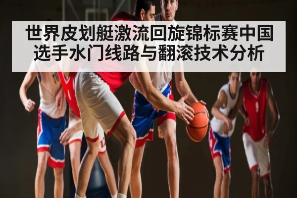 世界皮划艇激流回旋锦标赛中国选手水门线路与翻滚技术分析